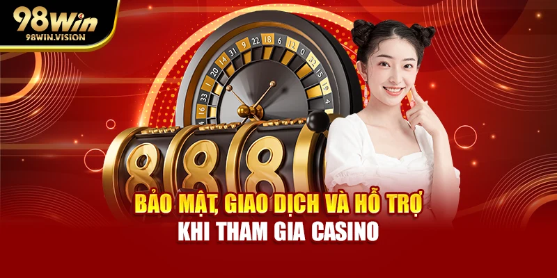Bảo mật, giao dịch và hỗ trợ khi tham gia casino