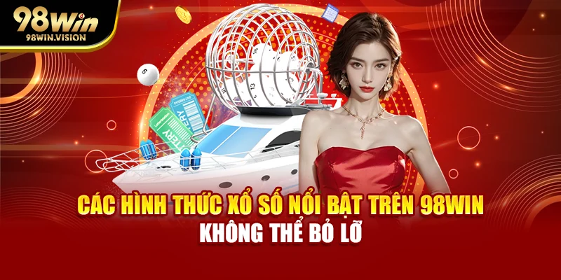 Các hình thức xổ số nổi bật trên 98WIN không thể bỏ lỡ