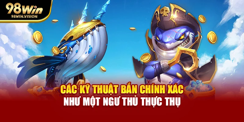 Các kỹ thuật bắn chính xác như một ngư thủ thực thụ