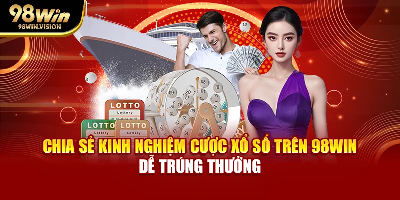 Chia sẻ kinh nghiệm cược xổ số trên 98WIN dễ trúng thưởng