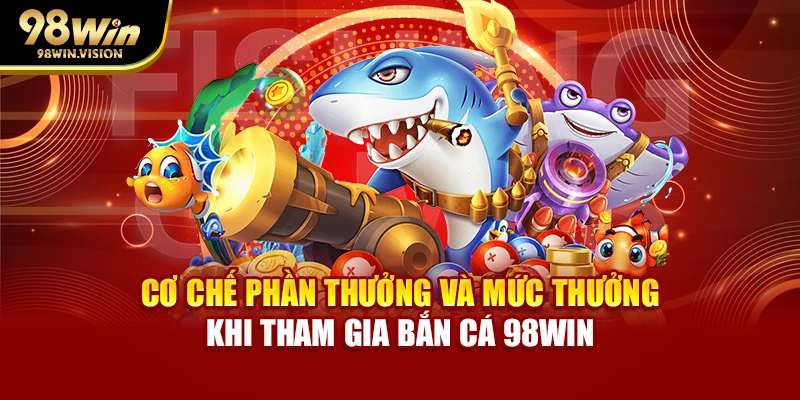 Cơ chế phần thưởng và mức thưởng khi tham gia bắn cá 98WIN