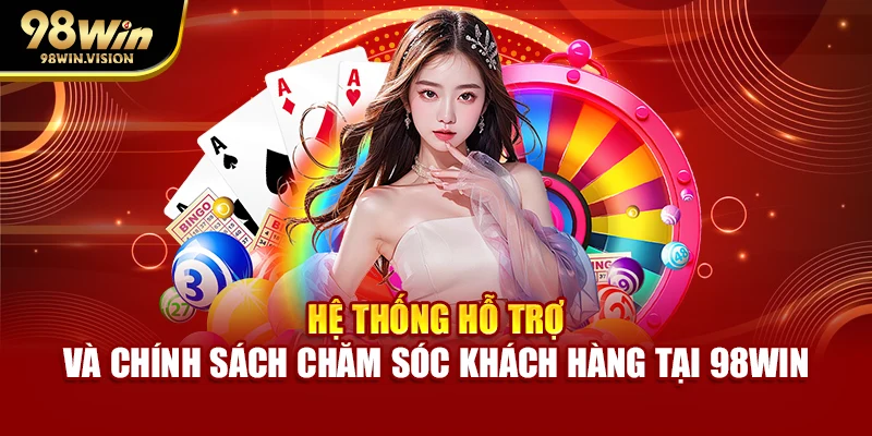 Hệ thống hỗ trợ và chính sách chăm sóc khách hàng tại 98WIN