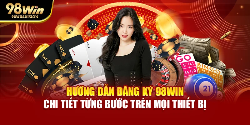 Hướng dẫn đăng ký 98WIN chi tiết từng bước trên mọi thiết bị