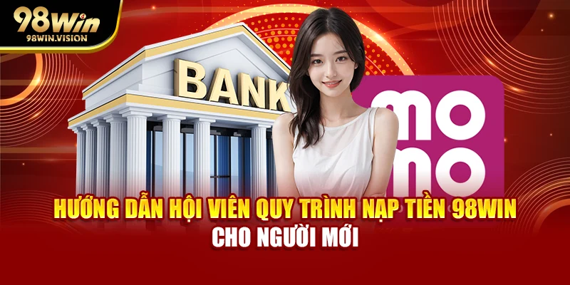 Hướng dẫn hội viên quy trình nạp tiền 98WIN cho người mới