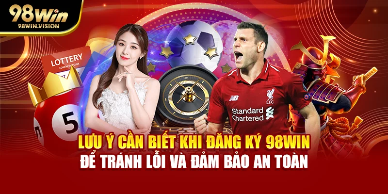 Lưu ý cần biết khi đăng ký 98WIN để tránh lỗi và đảm bảo an toàn