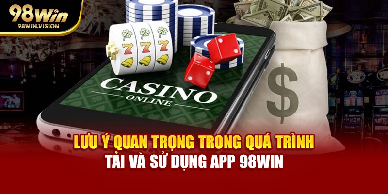Lưu ý quan trọng trong quá trình tải và sử dụng app 98WIN