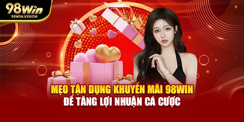 Mẹo tận dụng khuyến mãi 98WIN để tăng lợi nhuận cá cược