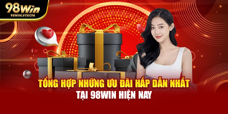 Tổng hợp những ưu đãi hấp dẫn nhất tại 98WIN hiện nay