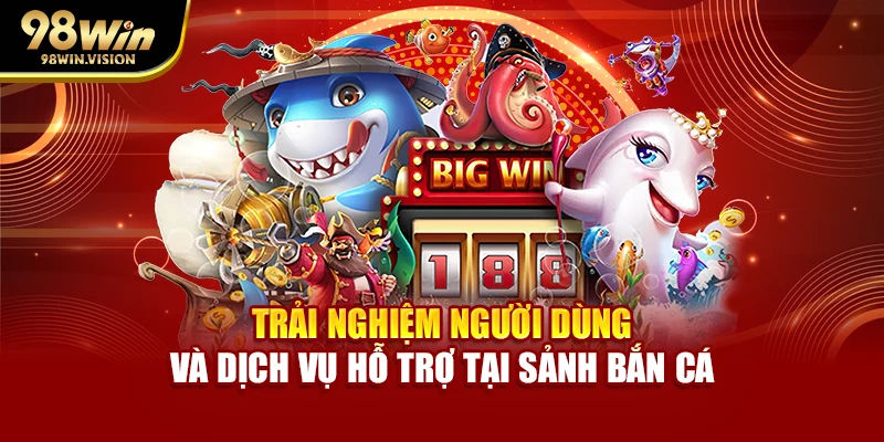 Trải nghiệm người dùng và dịch vụ hỗ trợ tại sảnh bắn cá