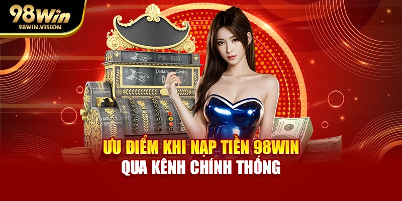 Ưu điểm khi nạp tiền 98WIN qua kênh chính thống