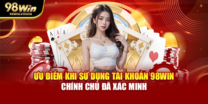 Ưu điểm khi sử dụng tài khoản 98WIN chính chủ đã xác minh