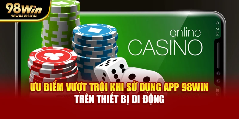 Ưu điểm vượt trội khi sử dụng app 98WIN trên thiết bị di động