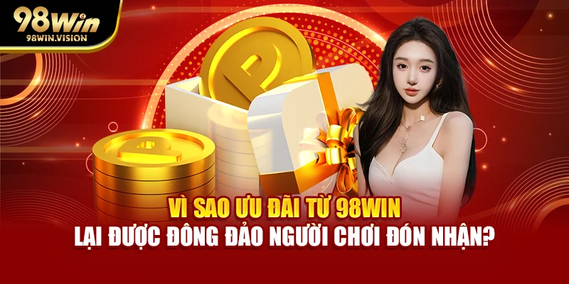 Vì sao ưu đãi từ 98WIN lại được đông đảo người chơi đón nhận?