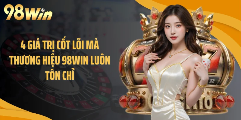 4 giá trị cốt lõi mà thương hiệu 98WIN luôn tôn chỉ