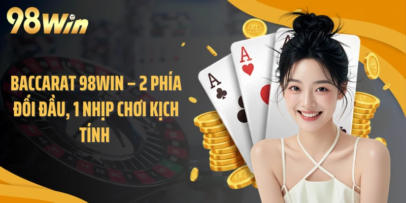 Baccarat 98WIN – 2 Phía Đối Đầu, 1 Nhịp Chơi Kịch Tính 