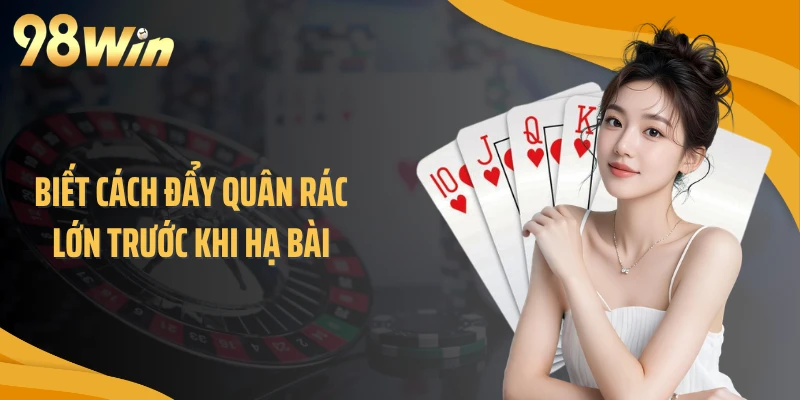 Biết cách đẩy quân rác lớn trước khi hạ bài