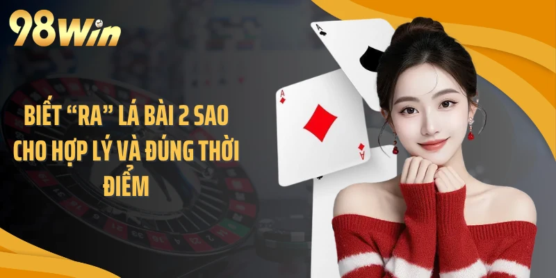 Biết “ra” lá bài 2 sao cho hợp lý và đúng thời điểm