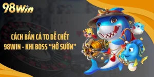 Cách Bắn Cá To Dễ Chết 98WIN - Khi Boss “Hở Sườn” 