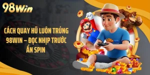Cách Quay Hũ Luôn Trúng 98WIN – Đọc Nhịp Trước Ấn Spin 