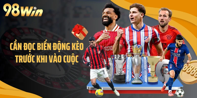 Cần đọc biến động kèo trước khi vào cuộc