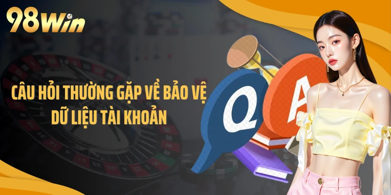 Câu hỏi thường gặp về bảo vệ dữ liệu tài khoản