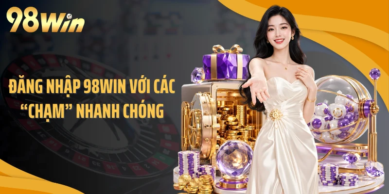 Đăng nhập 98WIN với các “chạm” nhanh chóng