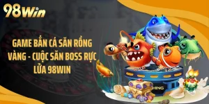 Game Bắn Cá Săn Rồng Vàng - Cuộc Săn Boss Rực Lửa 98WIN