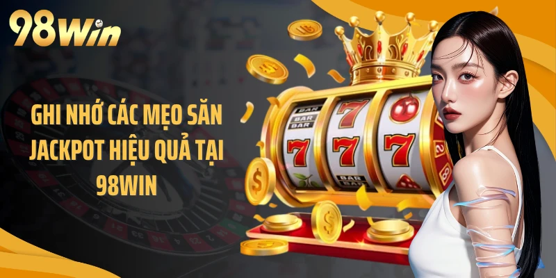 Ghi nhớ các mẹo săn jackpot hiệu quả tại 98WIN