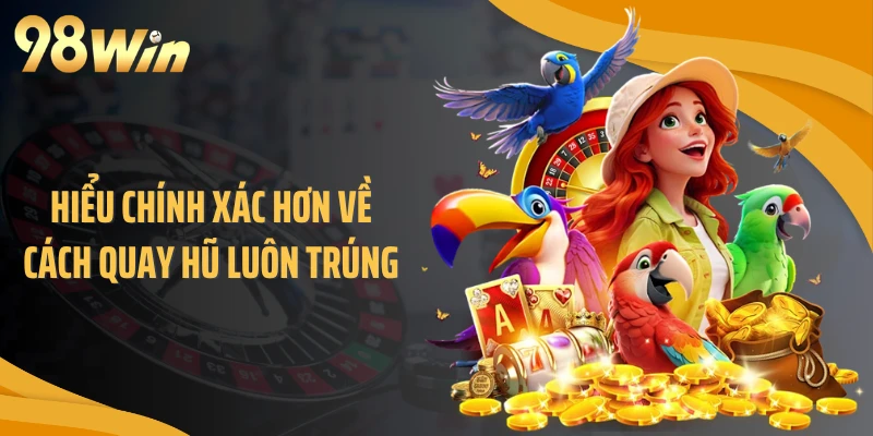 Hiểu chính xác hơn về cách quay hũ luôn trúng