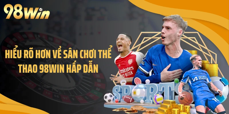 Hiểu rõ hơn về sân chơi thể thao 98WIN hấp dẫn