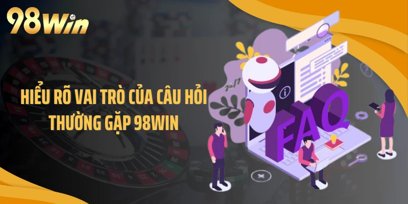Hiểu rõ vai trò của câu hỏi thường gặp 98WIN