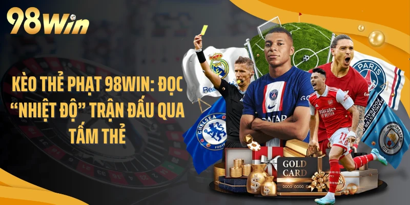 Kèo Thẻ Phạt 98WIN: Đọc “Nhiệt Độ” Trận Đấu Qua Tấm Thẻ