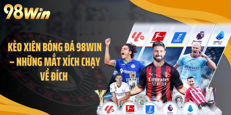 Kèo Xiên Bóng Đá 98WIN – Những Mắt Xích Chạy Về Đích 
