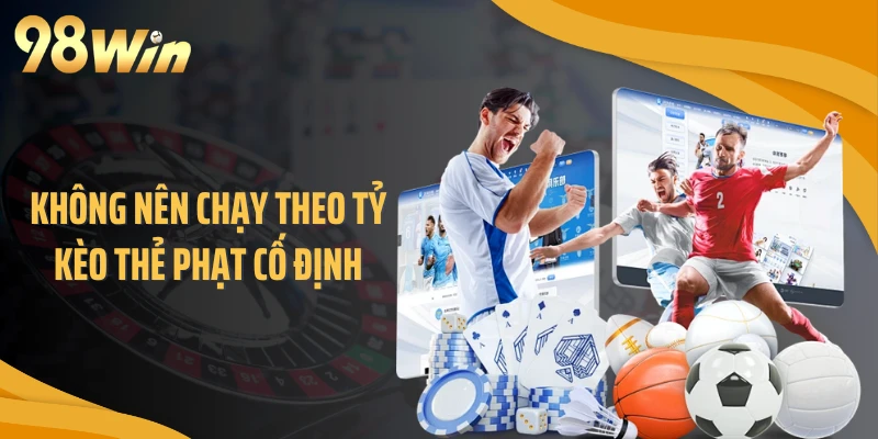 Không nên chạy theo tỷ kèo thẻ phạt cố định