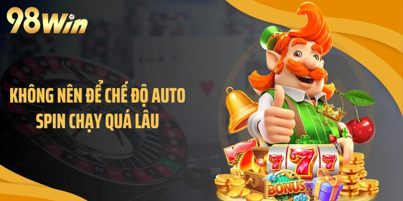 Không nên để chế độ auto spin chạy quá lâu