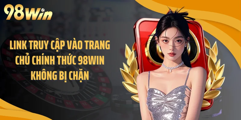 Link truy cập vào trang chủ chính thức 98WIN không bị chặn