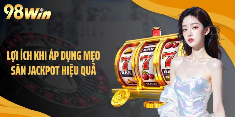 Lợi ích khi áp dụng mẹo săn jackpot hiệu quả