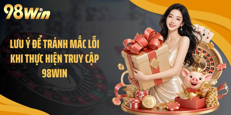 Lưu ý để tránh mắc lỗi khi thực hiện truy cập 98WIN