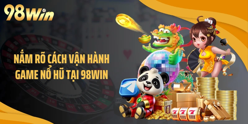 Nắm rõ cách vận hành game nổ hũ tại 98WIN