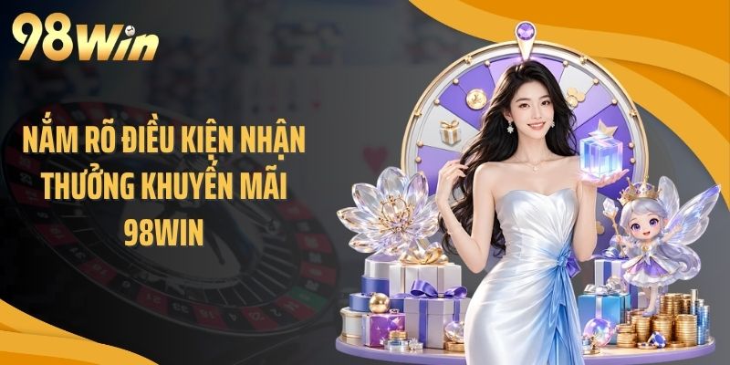 Nắm rõ điều kiện nhận thưởng khuyến mãi 98WIN