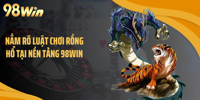Nắm rõ luật chơi Rồng Hổ tại nền tảng 98WIN