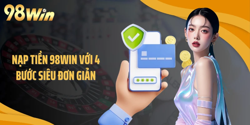 Nạp tiền 98WIN với 4 bước siêu đơn giản
