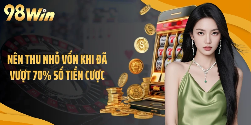 Nên thu nhỏ vốn khi đã vượt 70% số tiền cược