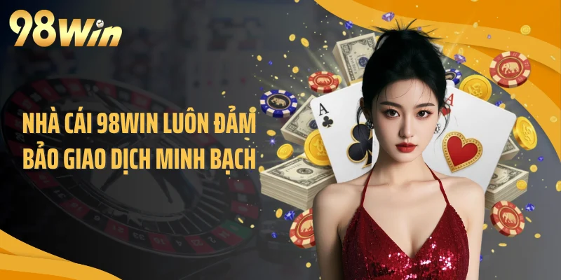 Nhà cái 98WIN luôn đảm bảo giao dịch minh bạch