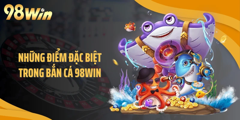 Những điểm đặc biệt trong bắn cá 98WIN