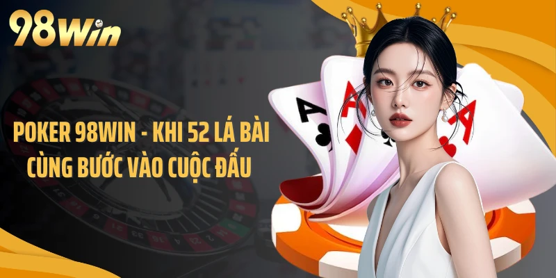 Poker 98WIN - Khi 52 Lá Bài Cùng Bước Vào Cuộc Đấu 