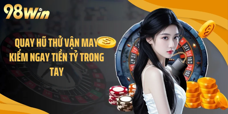 Quay hũ thử vận may kiếm ngay tiền tỷ trong tay