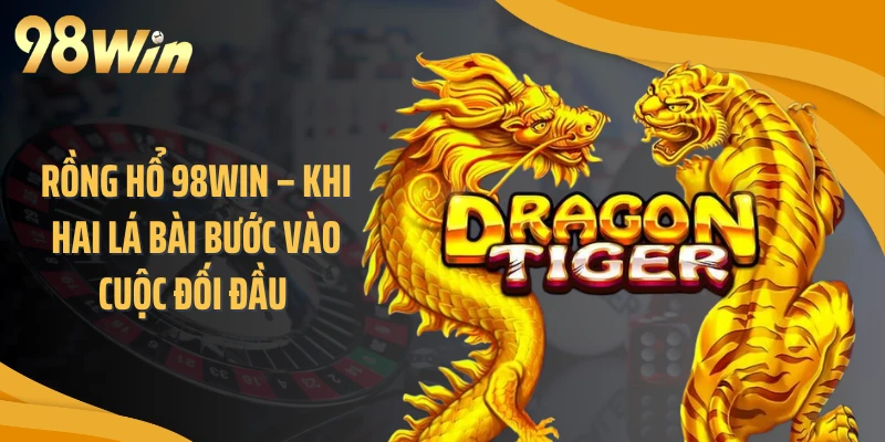 Rồng Hổ 98WIN – Khi Hai Lá Bài Bước Vào Cuộc Đối Đầu 