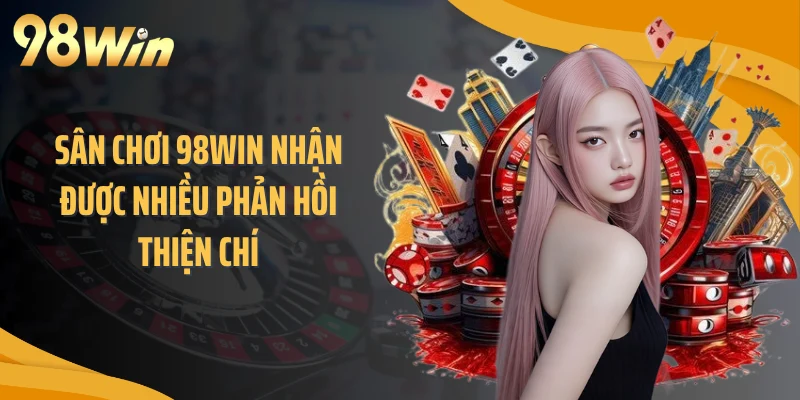 Sân chơi 98WIN nhận được nhiều phản hồi thiện chí
