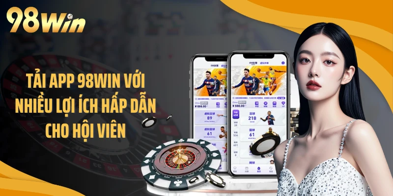 Tải app 98WIN với nhiều lợi ích hấp dẫn cho hội viên